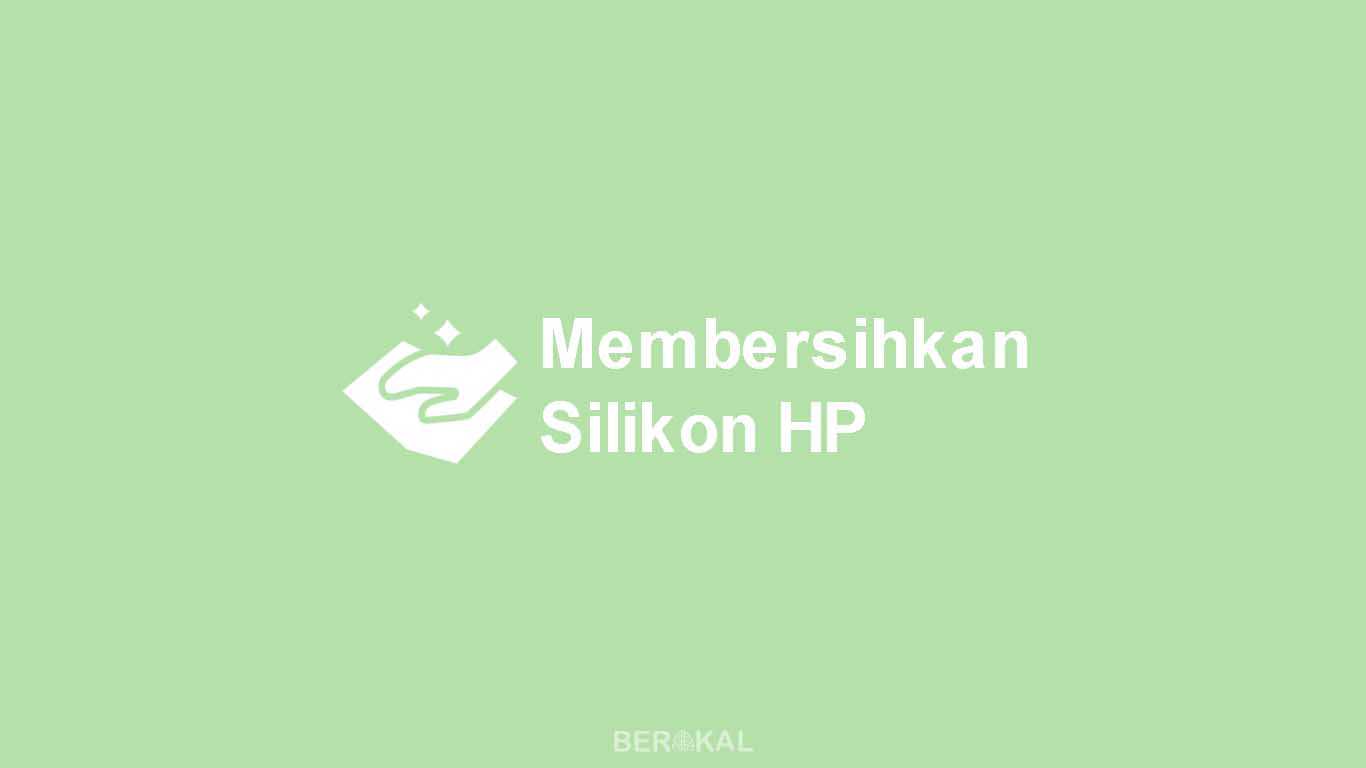 Cara Membersihkan Silikon HP